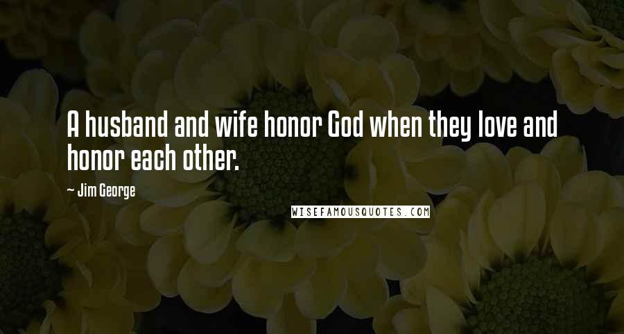 Jim George Quotes: A husband and wife honor God when they love and honor each other.