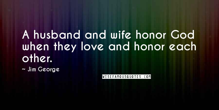 Jim George Quotes: A husband and wife honor God when they love and honor each other.