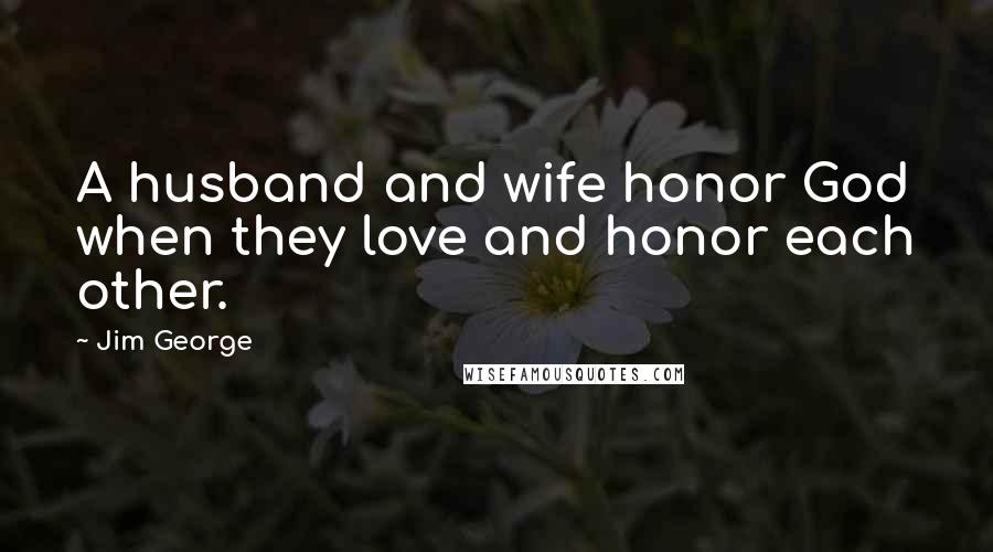 Jim George Quotes: A husband and wife honor God when they love and honor each other.