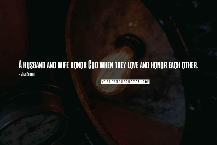 Jim George Quotes: A husband and wife honor God when they love and honor each other.