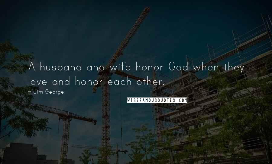 Jim George Quotes: A husband and wife honor God when they love and honor each other.