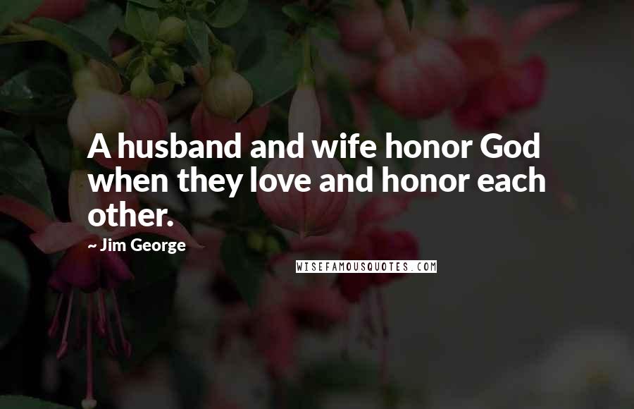 Jim George Quotes: A husband and wife honor God when they love and honor each other.