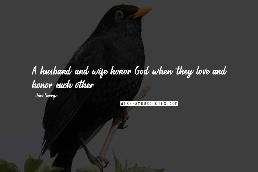 Jim George Quotes: A husband and wife honor God when they love and honor each other.