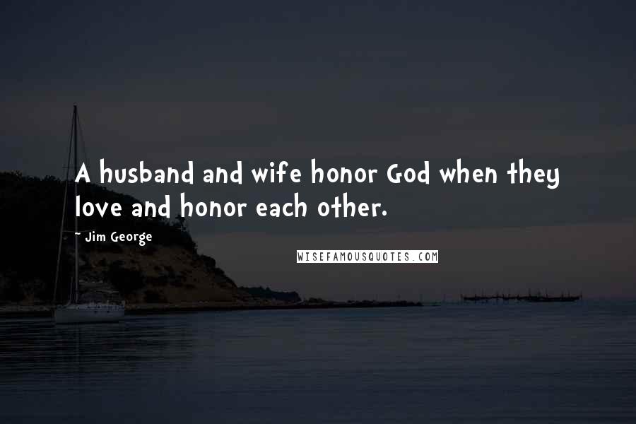 Jim George Quotes: A husband and wife honor God when they love and honor each other.