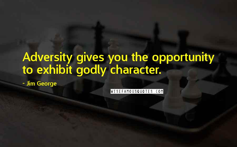 Jim George Quotes: Adversity gives you the opportunity to exhibit godly character.