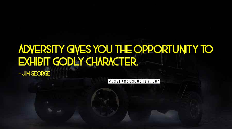 Jim George Quotes: Adversity gives you the opportunity to exhibit godly character.