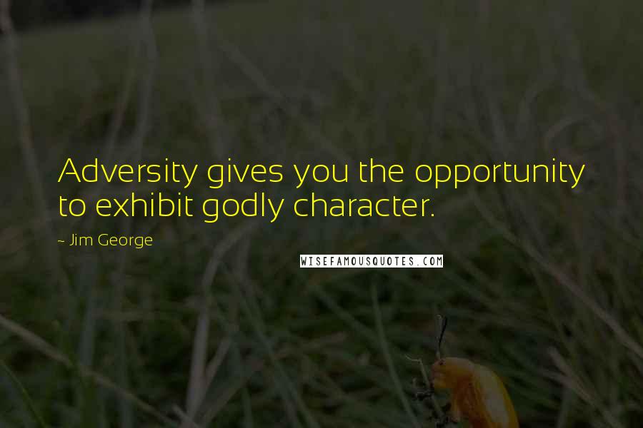 Jim George Quotes: Adversity gives you the opportunity to exhibit godly character.