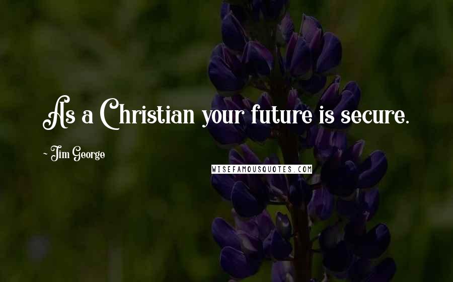 Jim George Quotes: As a Christian your future is secure.