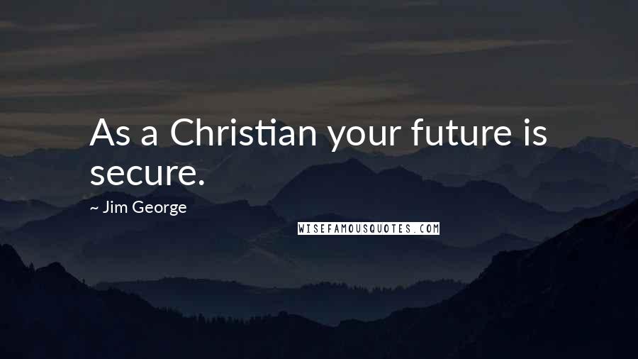 Jim George Quotes: As a Christian your future is secure.
