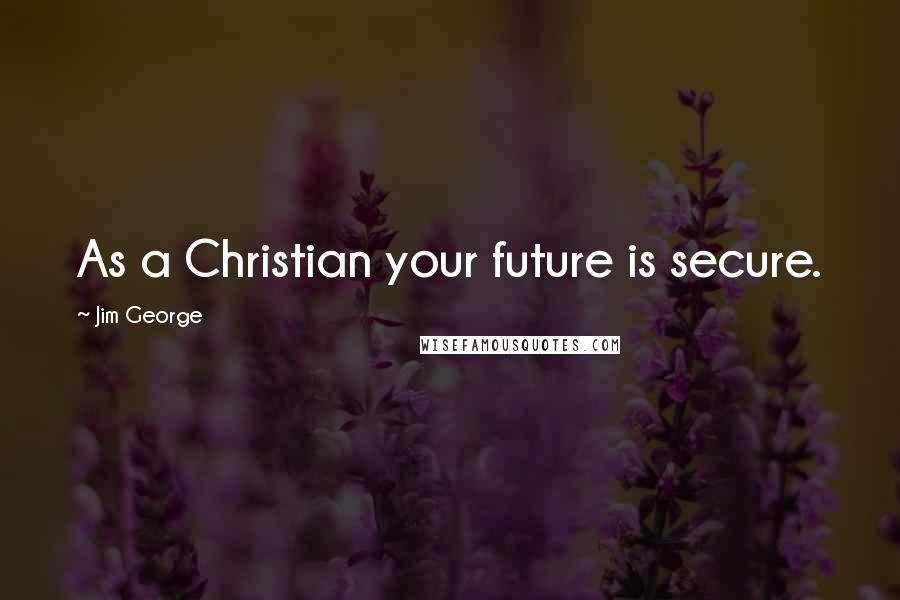 Jim George Quotes: As a Christian your future is secure.