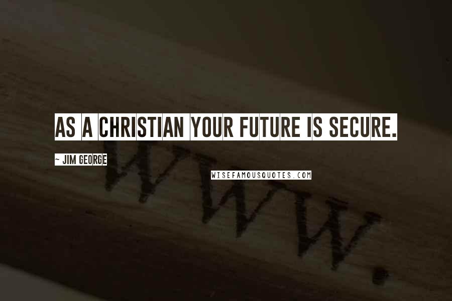 Jim George Quotes: As a Christian your future is secure.