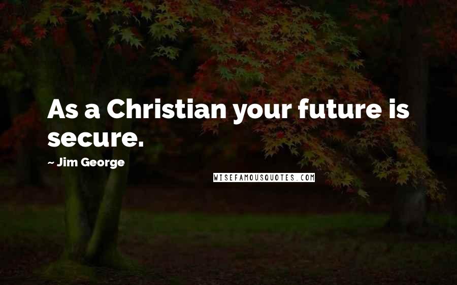 Jim George Quotes: As a Christian your future is secure.