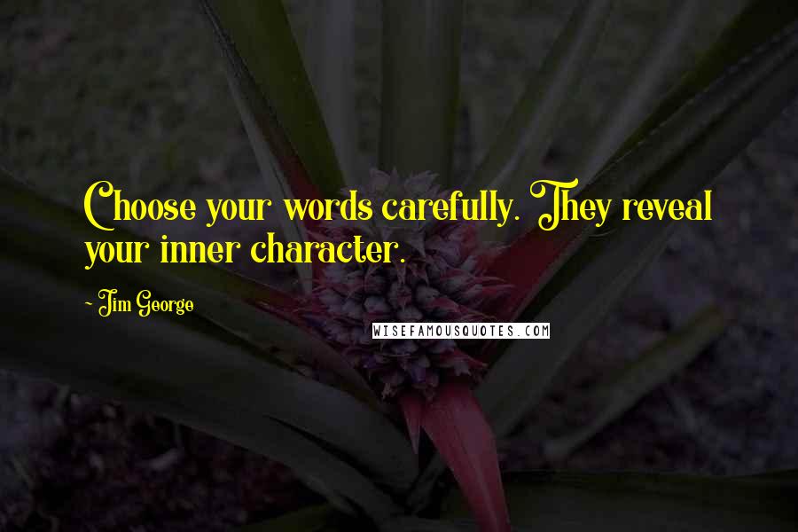 Jim George Quotes: Choose your words carefully. They reveal your inner character.