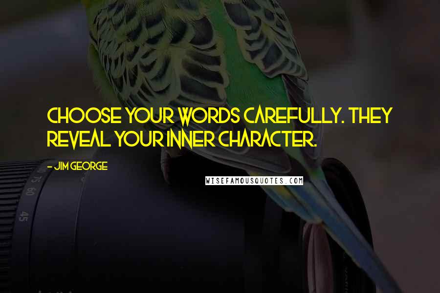 Jim George Quotes: Choose your words carefully. They reveal your inner character.