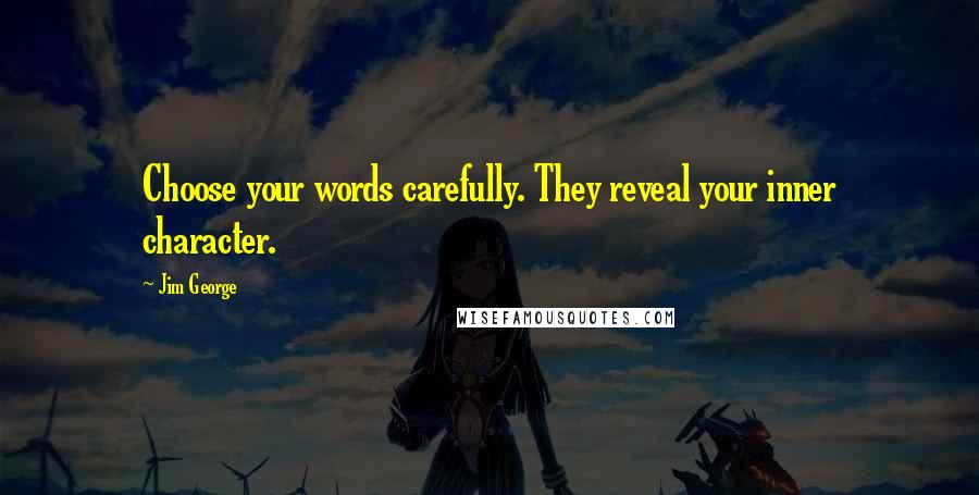 Jim George Quotes: Choose your words carefully. They reveal your inner character.