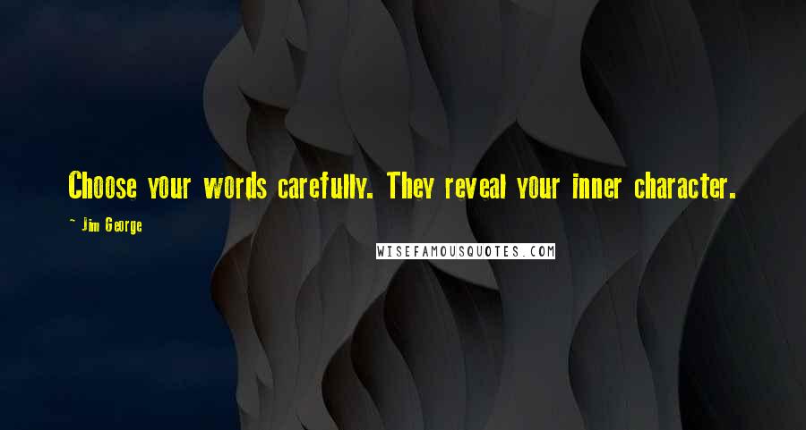 Jim George Quotes: Choose your words carefully. They reveal your inner character.