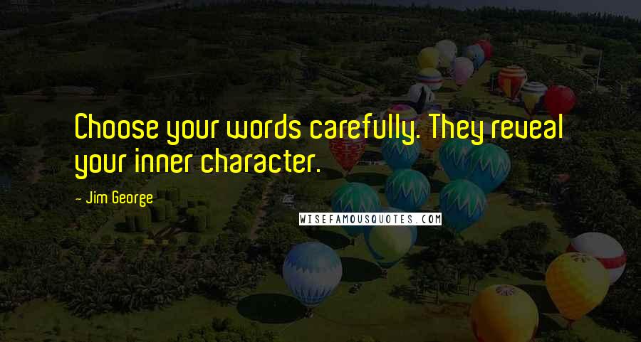 Jim George Quotes: Choose your words carefully. They reveal your inner character.