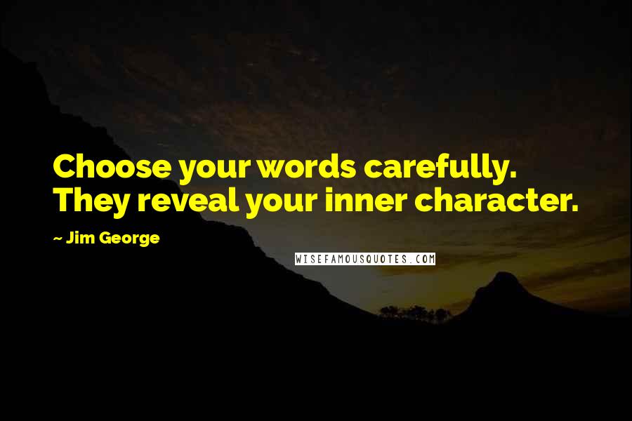 Jim George Quotes: Choose your words carefully. They reveal your inner character.