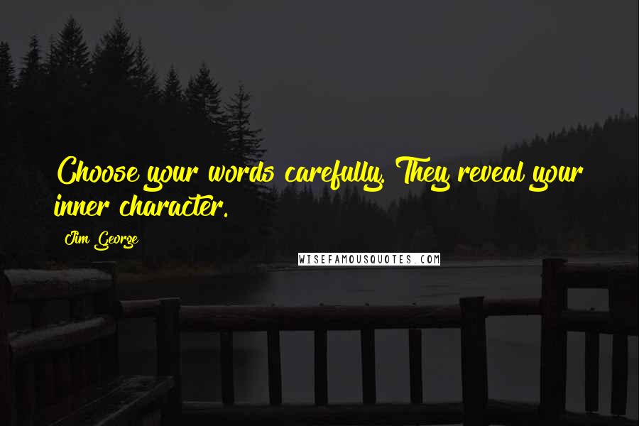 Jim George Quotes: Choose your words carefully. They reveal your inner character.