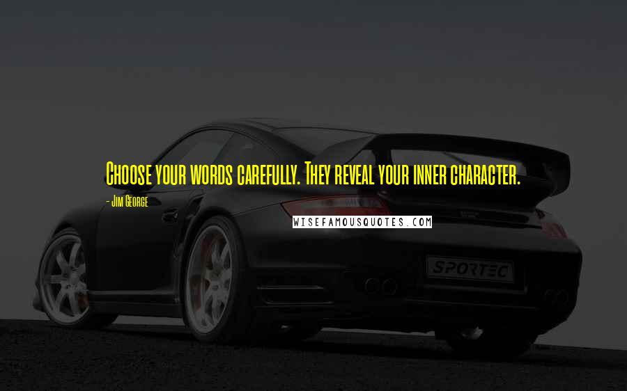 Jim George Quotes: Choose your words carefully. They reveal your inner character.