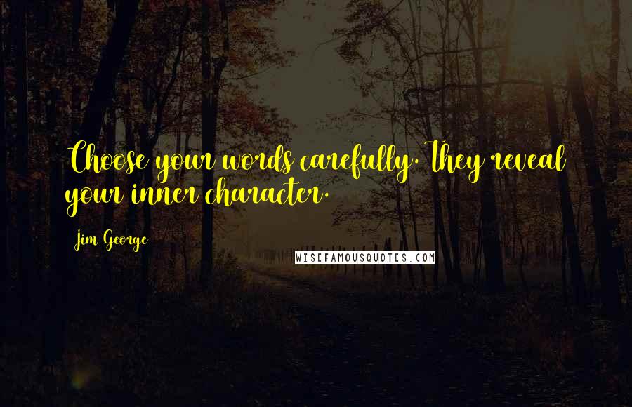 Jim George Quotes: Choose your words carefully. They reveal your inner character.