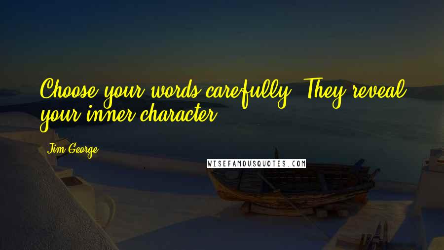 Jim George Quotes: Choose your words carefully. They reveal your inner character.
