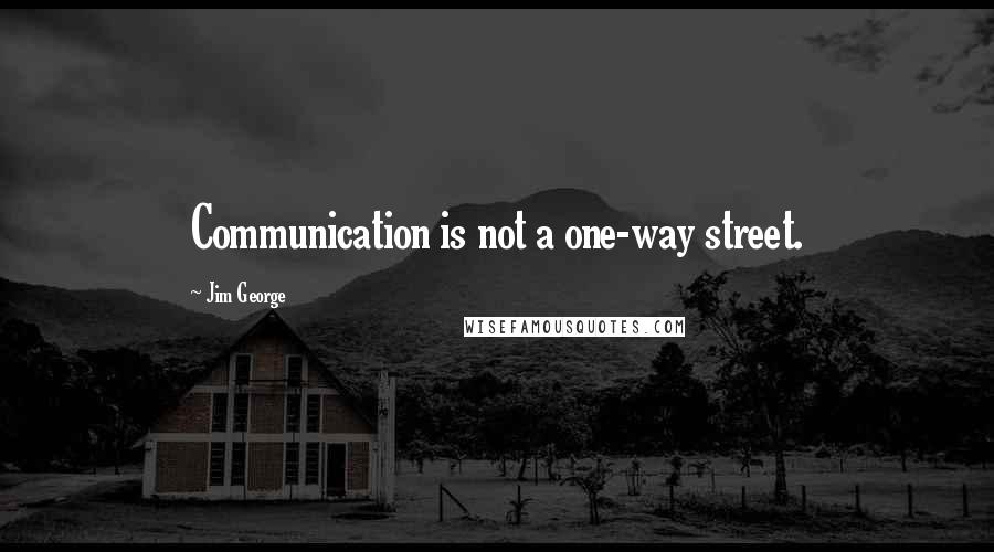 Jim George Quotes: Communication is not a one-way street.