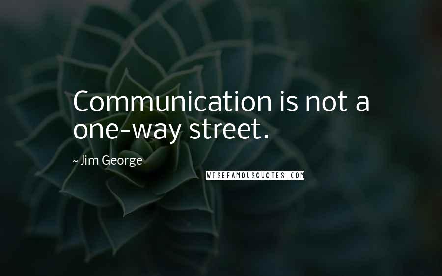 Jim George Quotes: Communication is not a one-way street.