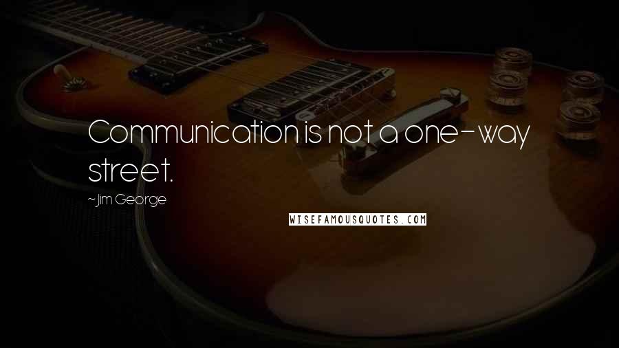 Jim George Quotes: Communication is not a one-way street.
