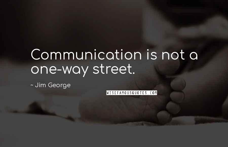 Jim George Quotes: Communication is not a one-way street.