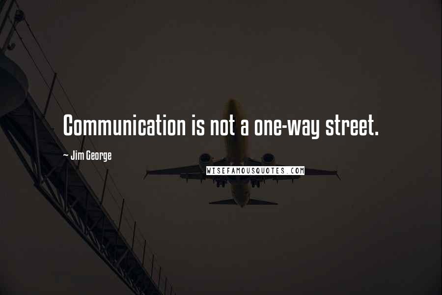 Jim George Quotes: Communication is not a one-way street.