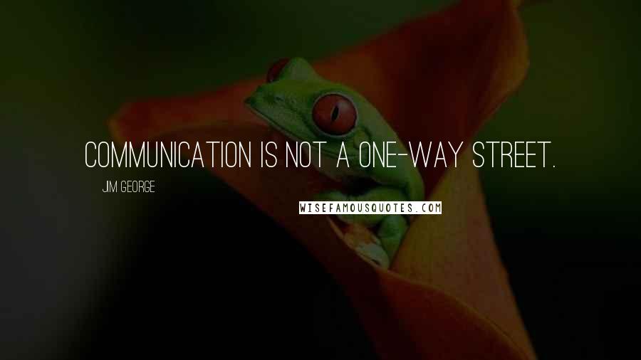 Jim George Quotes: Communication is not a one-way street.