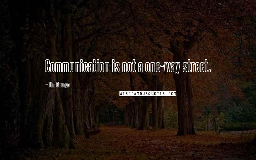 Jim George Quotes: Communication is not a one-way street.