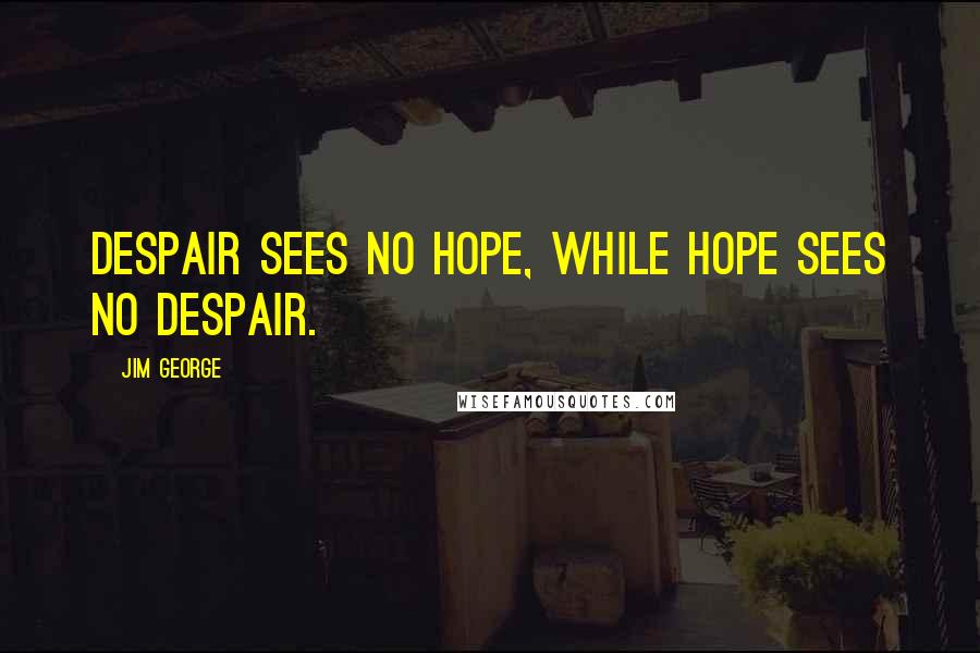 Jim George Quotes: Despair sees no hope, while hope sees no despair.