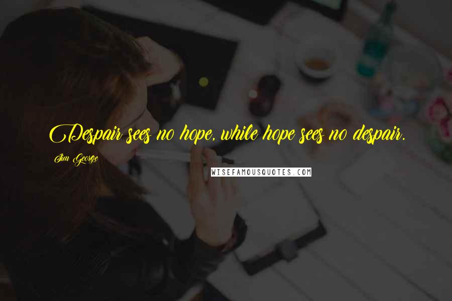 Jim George Quotes: Despair sees no hope, while hope sees no despair.