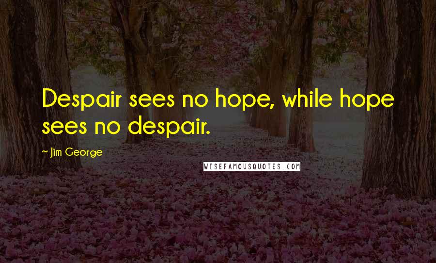 Jim George Quotes: Despair sees no hope, while hope sees no despair.