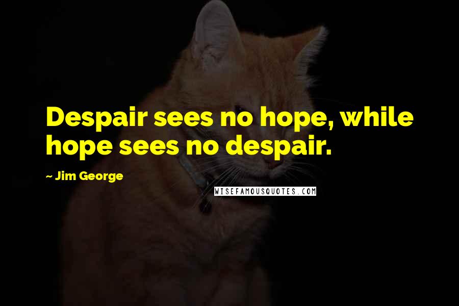 Jim George Quotes: Despair sees no hope, while hope sees no despair.