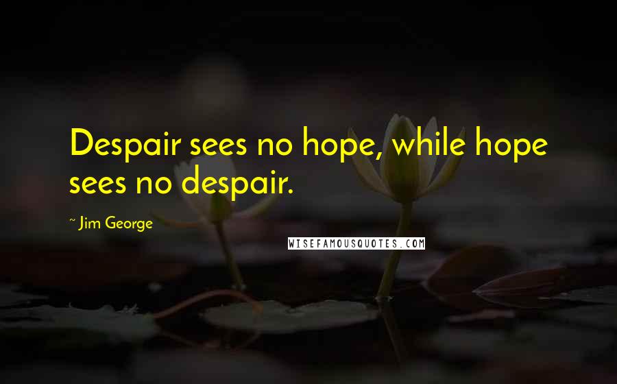 Jim George Quotes: Despair sees no hope, while hope sees no despair.