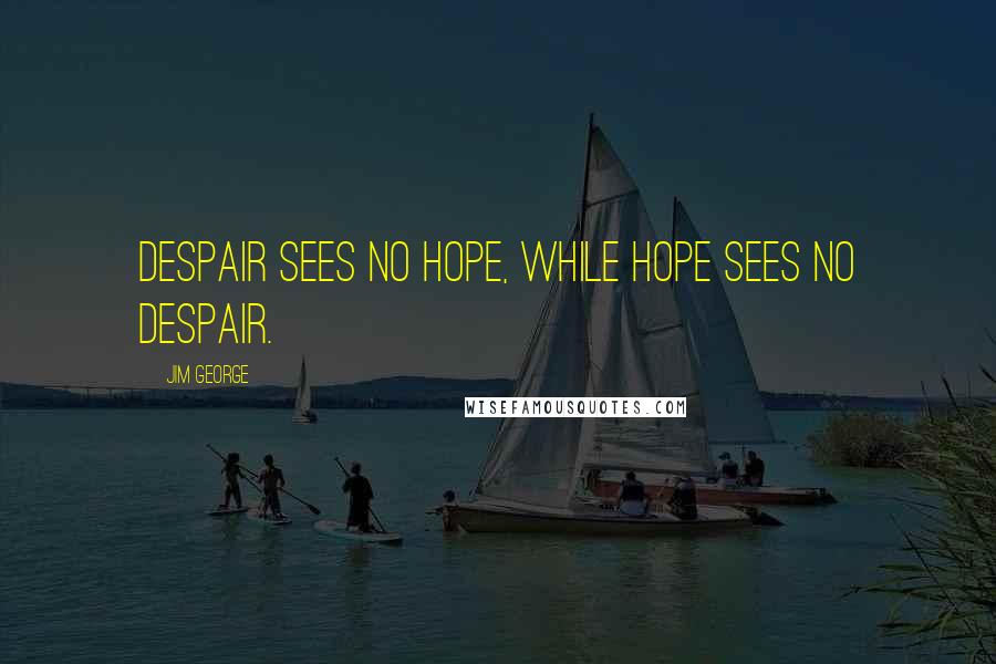 Jim George Quotes: Despair sees no hope, while hope sees no despair.