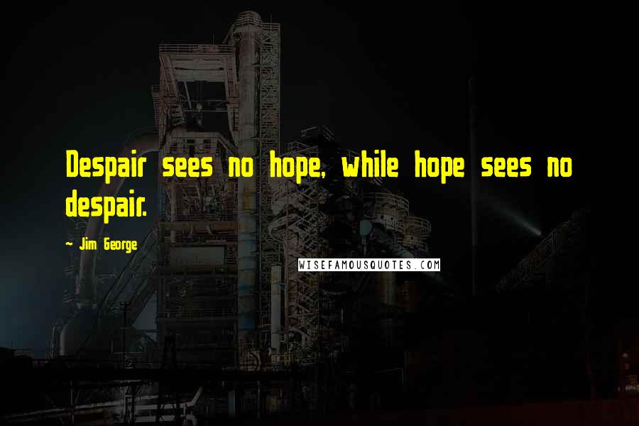 Jim George Quotes: Despair sees no hope, while hope sees no despair.