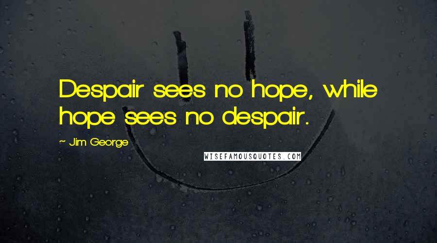 Jim George Quotes: Despair sees no hope, while hope sees no despair.