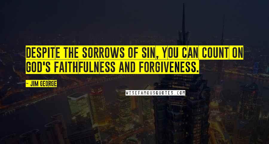 Jim George Quotes: Despite the sorrows of sin, you can count on God's faithfulness and forgiveness.