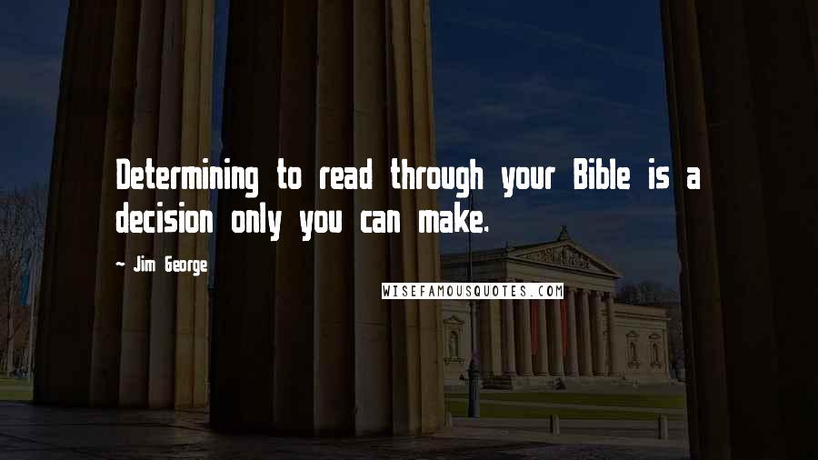 Jim George Quotes: Determining to read through your Bible is a decision only you can make.