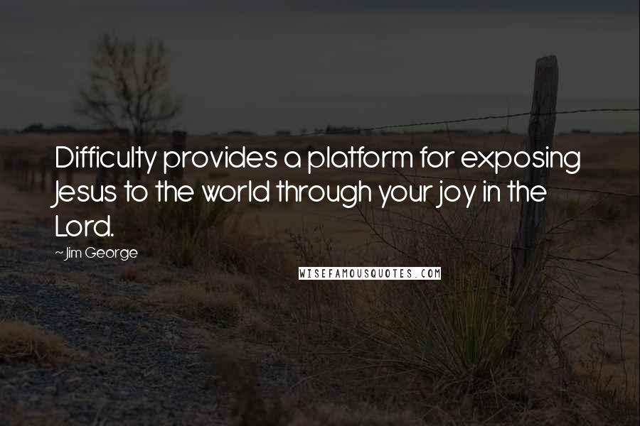 Jim George Quotes: Difficulty provides a platform for exposing Jesus to the world through your joy in the Lord.