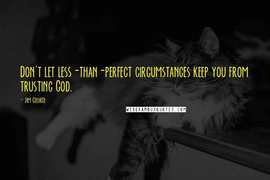 Jim George Quotes: Don't let less-than-perfect circumstances keep you from trusting God.