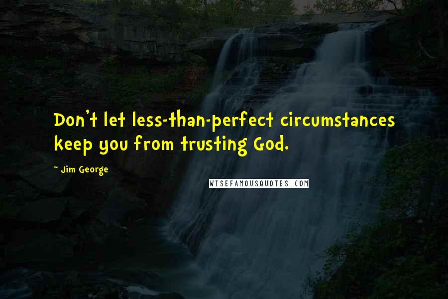 Jim George Quotes: Don't let less-than-perfect circumstances keep you from trusting God.