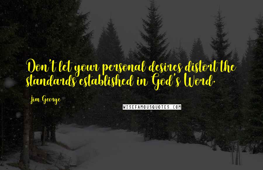 Jim George Quotes: Don't let your personal desires distort the standards established in God's Word.