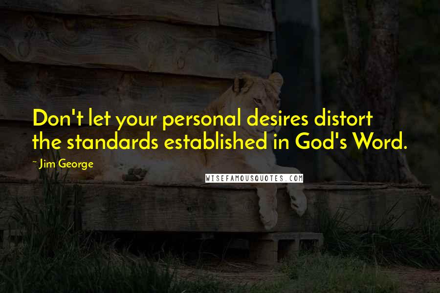 Jim George Quotes: Don't let your personal desires distort the standards established in God's Word.