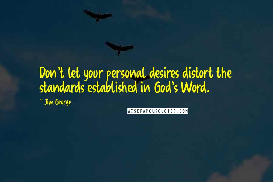 Jim George Quotes: Don't let your personal desires distort the standards established in God's Word.