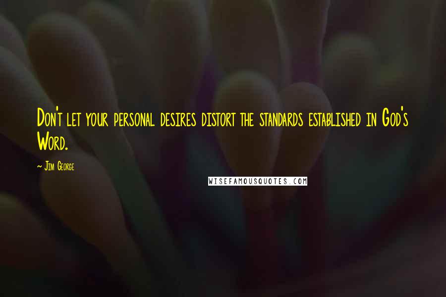 Jim George Quotes: Don't let your personal desires distort the standards established in God's Word.